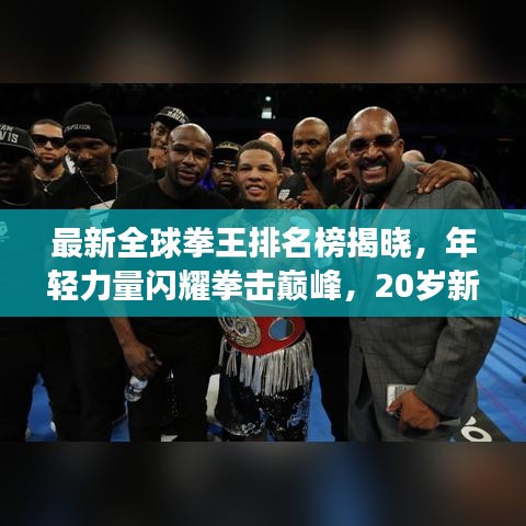 最新全球拳王排名榜揭晓，年轻力量闪耀拳击巅峰，20岁新星崭露头角