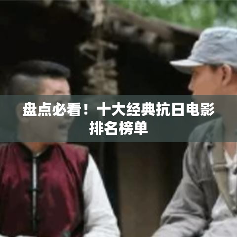 盘点必看！十大经典抗日电影排名榜单