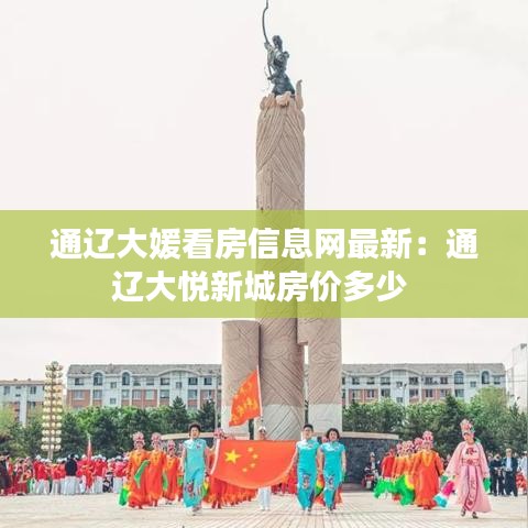 通辽大媛看房信息网最新：通辽大悦新城房价多少 