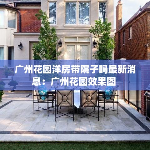 广州花园洋房带院子吗最新消息：广州花园效果图 