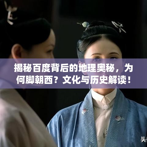 揭秘百度背后的地理奥秘，为何脚朝西？文化与历史解读！