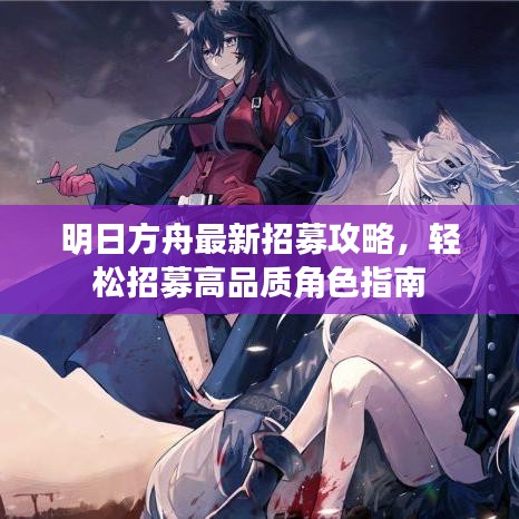 明日方舟最新招募攻略，轻松招募高品质角色指南