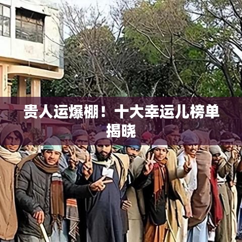 贵人运爆棚！十大幸运儿榜单揭晓