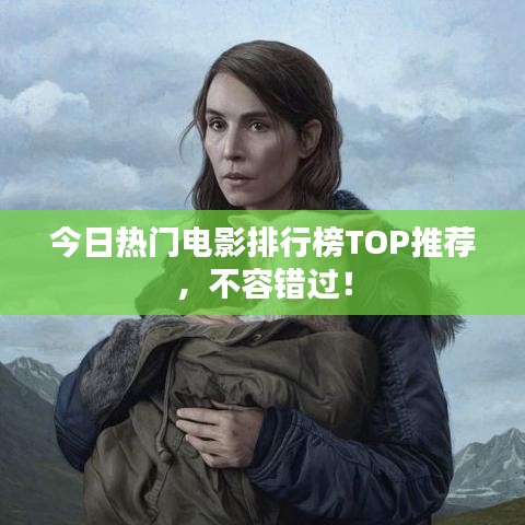 今日热门电影排行榜TOP推荐，不容错过！