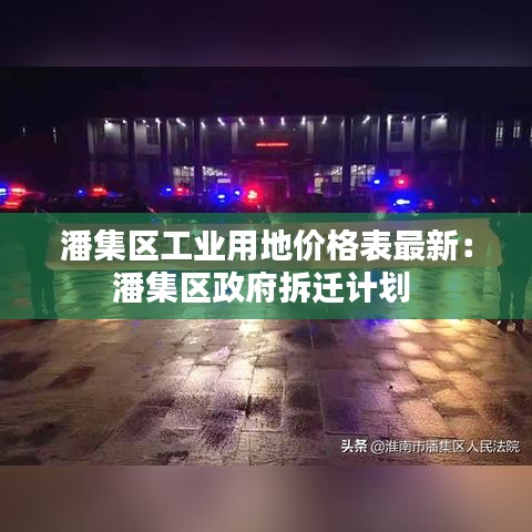 潘集区工业用地价格表最新：潘集区政府拆迁计划 