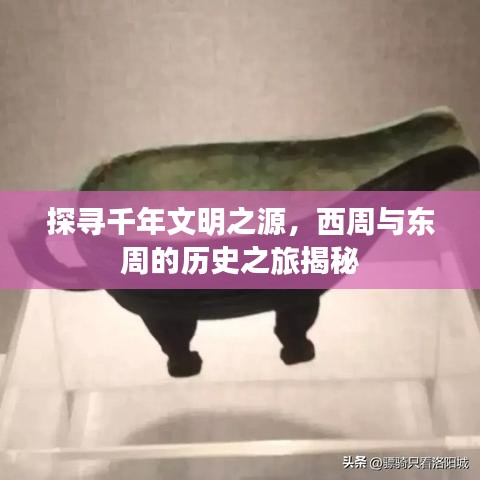 探寻千年文明之源，西周与东周的历史之旅揭秘