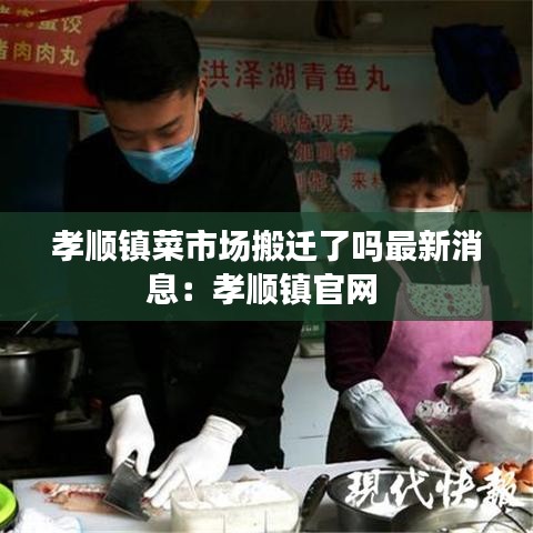 孝顺镇菜市场搬迁了吗最新消息：孝顺镇官网 