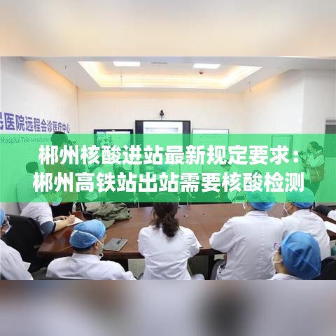郴州核酸进站最新规定要求：郴州高铁站出站需要核酸检测报告吗 