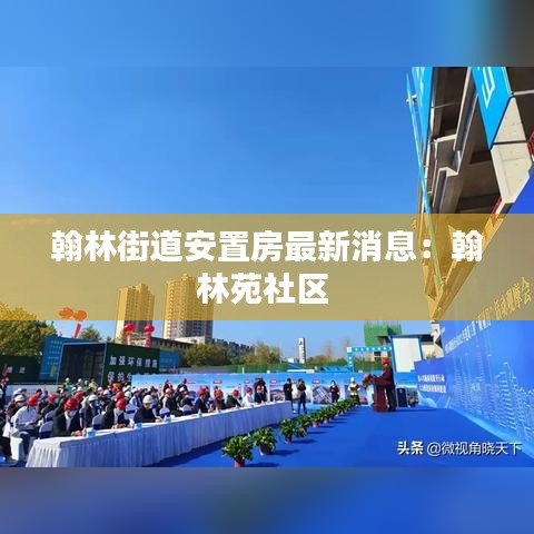 翰林街道安置房最新消息：翰林苑社区 