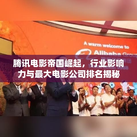 腾讯电影帝国崛起，行业影响力与最大电影公司排名揭秘