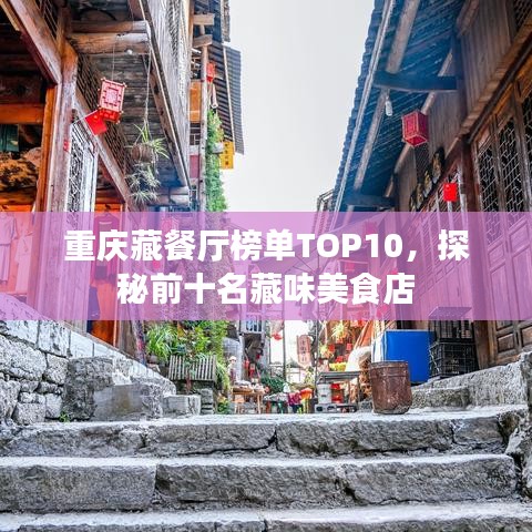 重庆藏餐厅榜单TOP10，探秘前十名藏味美食店