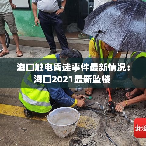 海口触电昏迷事件最新情况：海口2021最新坠楼 