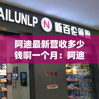 阿迪最新营收多少钱啊一个月：阿迪达斯营业收入 