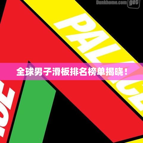 全球男子滑板排名榜单揭晓！