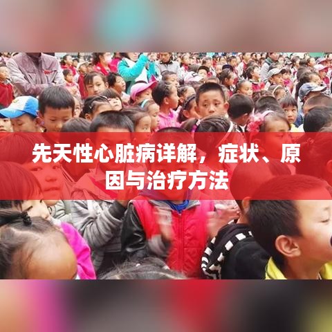 先天性心脏病详解，症状、原因与治疗方法