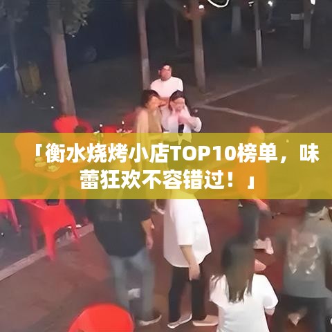 「衡水烧烤小店TOP10榜单，味蕾狂欢不容错过！」