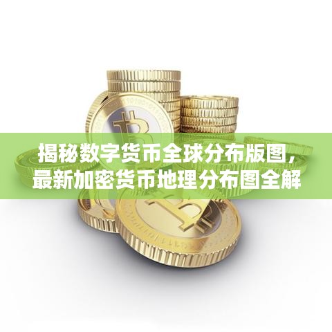 揭秘数字货币全球分布版图，最新加密货币地理分布图全解析