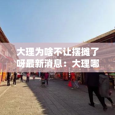 大理为啥不让摆摊了呀最新消息：大理哪些地方可以摆摊 