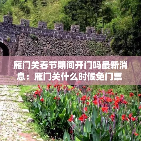 雁门关春节期间开门吗最新消息：雁门关什么时候免门票 