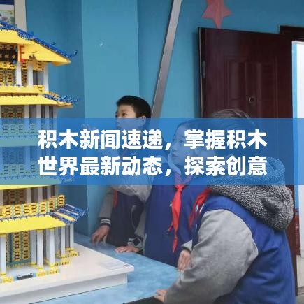 积木新闻速递，掌握积木世界最新动态，探索创意无限的世界