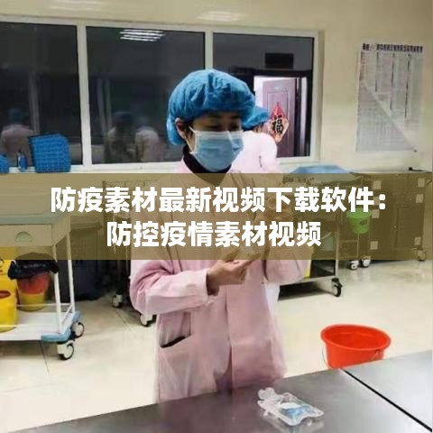 防疫素材最新视频下载软件：防控疫情素材视频 