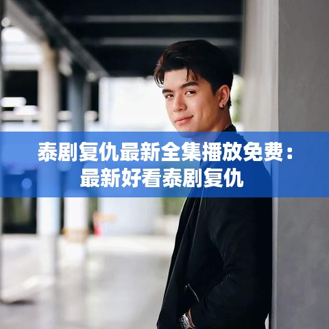 泰剧复仇最新全集播放免费：最新好看泰剧复仇 
