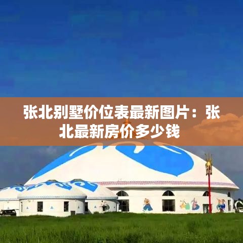 张北别墅价位表最新图片：张北最新房价多少钱 