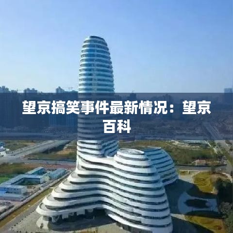 望京搞笑事件最新情况：望京 百科 