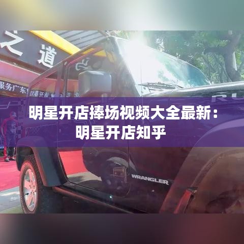 明星开店捧场视频大全最新：明星开店知乎 
