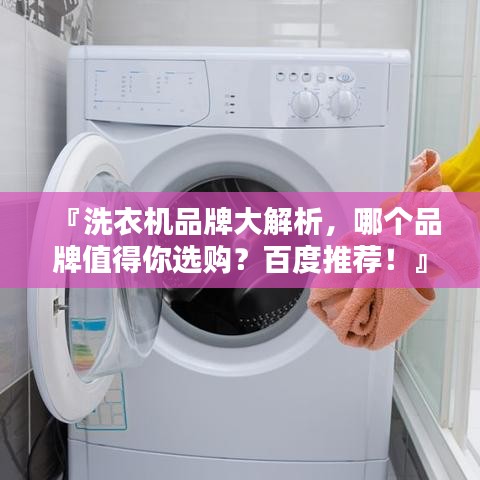 『洗衣机品牌大解析，哪个品牌值得你选购？百度推荐！』