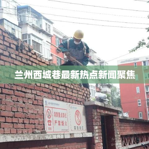兰州西城巷最新热点新闻聚焦