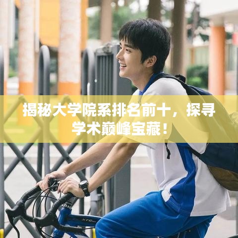 揭秘大学院系排名前十，探寻学术巅峰宝藏！