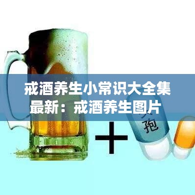 戒酒养生小常识大全集最新：戒酒养生图片 
