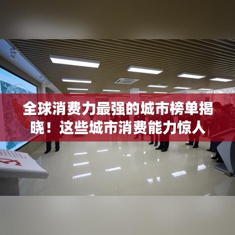 全球消费力最强的城市榜单揭晓！这些城市消费能力惊人