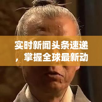 实时新闻头条速递，掌握全球最新动态，洞悉天下大事