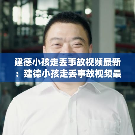 建德小孩走丢事故视频最新：建德小孩走丢事故视频最新版 