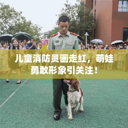 儿童消防员画走红，萌娃勇敢形象引关注！