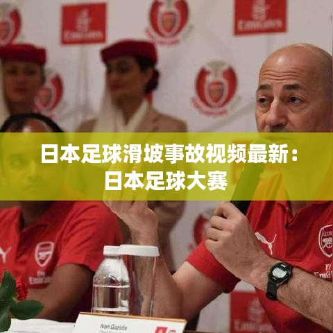 日本足球滑坡事故视频最新：日本足球大赛 