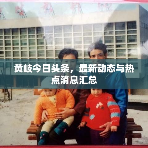 黄岐今日头条，最新动态与热点消息汇总