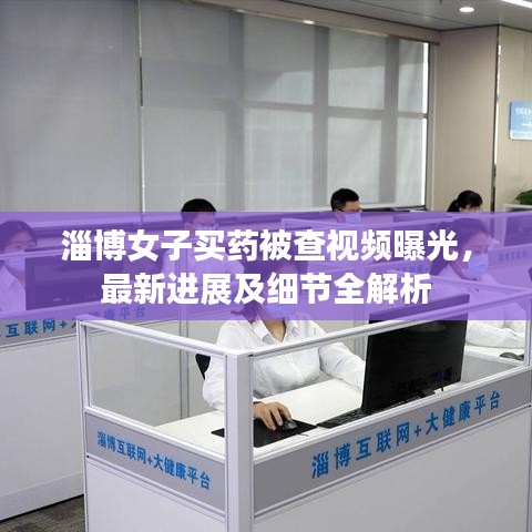 淄博女子买药被查视频曝光，最新进展及细节全解析