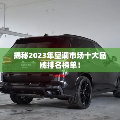 揭秘2023年空调市场十大品牌排名榜单！