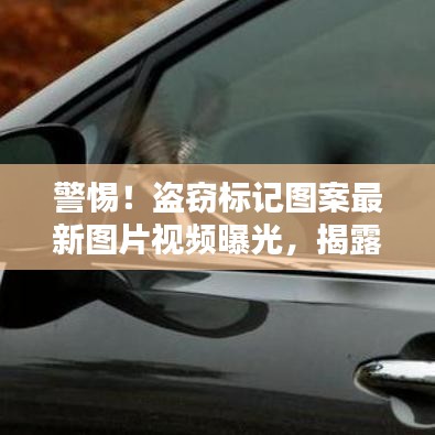 警惕！盗窃标记图案最新图片视频曝光，揭露犯罪行为警示！
