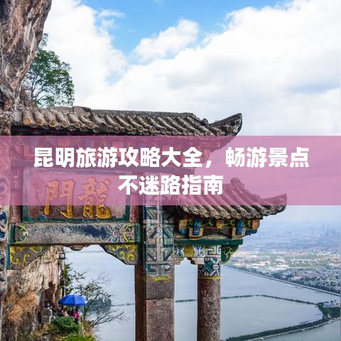 昆明旅游攻略大全，畅游景点不迷路指南