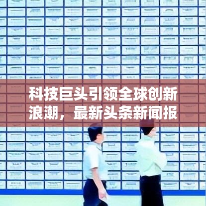 科技巨头引领全球创新浪潮，最新头条新闻报道