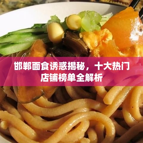 邯郸面食诱惑揭秘，十大热门店铺榜单全解析