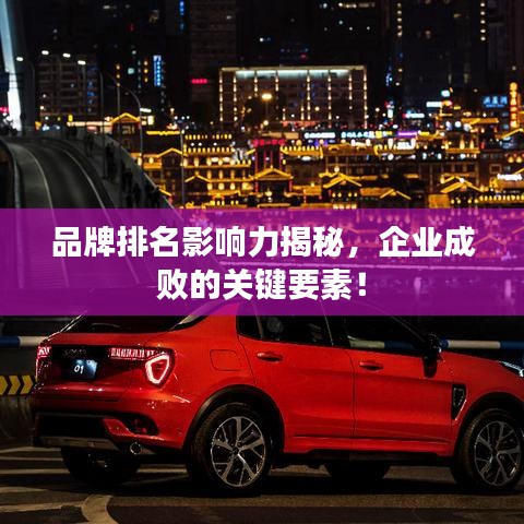 品牌排名影响力揭秘，企业成败的关键要素！