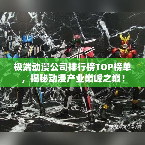 极端动漫公司排行榜TOP榜单，揭秘动漫产业巅峰之巅！