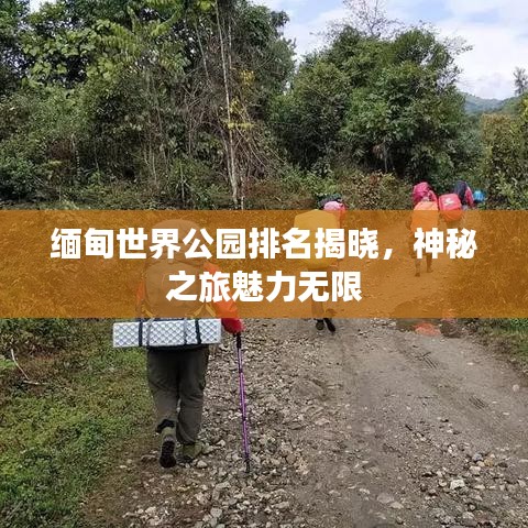 缅甸世界公园排名揭晓，神秘之旅魅力无限