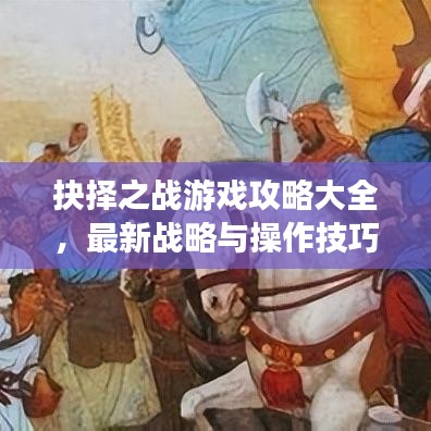 抉择之战游戏攻略大全，最新战略与操作技巧全解析