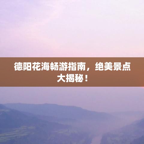 德阳花海畅游指南，绝美景点大揭秘！